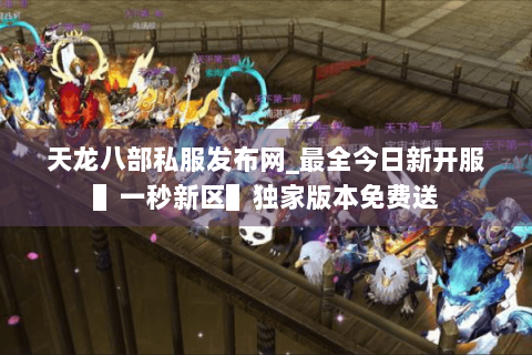 天龙八部私服发布网_最全今日新开服▌一秒新区▌独家版本免费送 天龙八部私服发布网_最全今日新开服▌一秒新区▌独家版本免费送