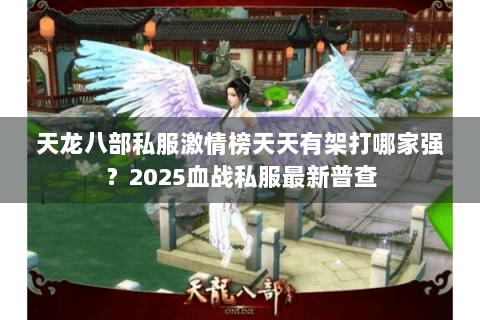 天龙八部私服激情榜天天有架打哪家强?2025血战私服最新普查 天龙八部私服激情榜天天有架打哪家强?2025血战私服最新普查