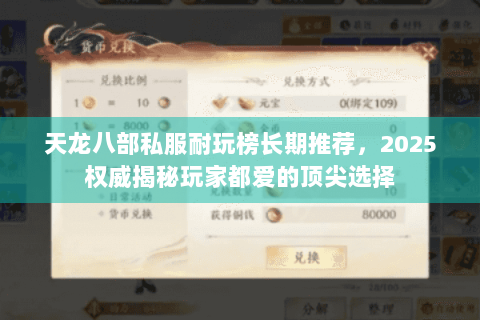 天龙八部私服耐玩榜长期推荐,2025权威揭秘玩家都爱的顶尖选择 天龙八部私服耐玩榜长期推荐,2025权威揭秘玩家都爱的顶尖选择