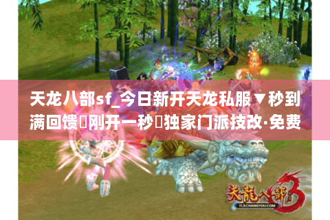 天龙八部sf_今日新开天龙私服▼秒到满回馈◀刚开一秒▶独家门派技改·免费重楼