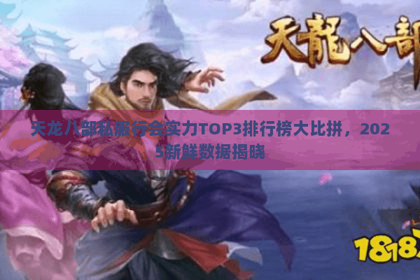 天龙八部私服行会实力TOP3排行榜大比拼，2025新鲜数据揭晓