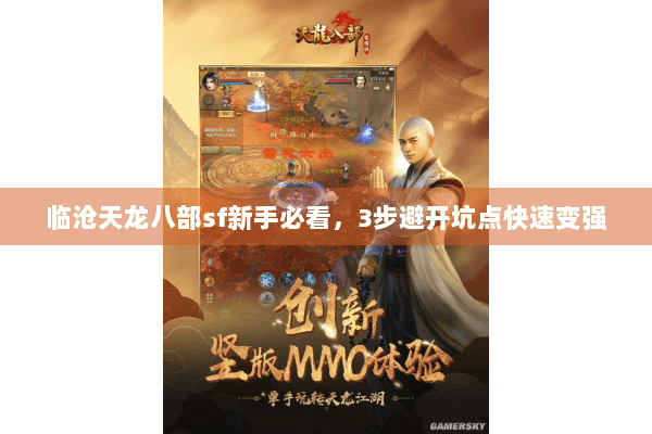 临沧天龙八部sf新手必看,3步避开坑点快速变强 临沧天龙八部sf新手必看,3步避开坑点快速变强