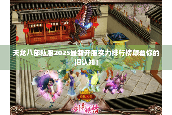 天龙八部私服2025最新开服实力排行榜颠覆你的旧认知！