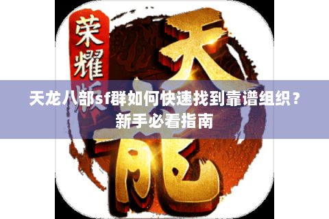 天龙八部sf群如何快速找到靠谱组织？新手必看指南