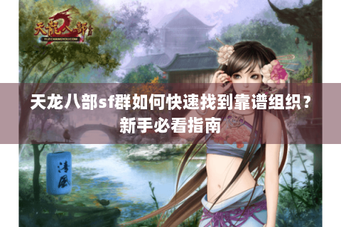 天龙八部sf群如何快速找到靠谱组织？新手必看指南