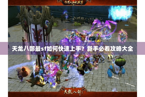 天龙八部最sf如何快速上手？新手必看攻略大全