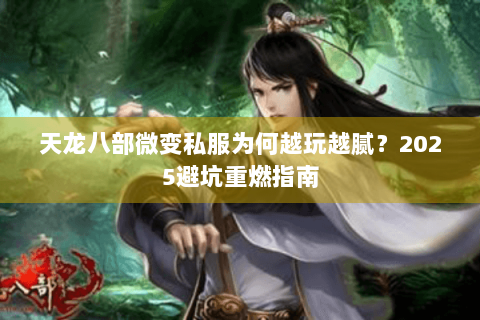 天龙八部微变私服为何越玩越腻？2025避坑重燃指南