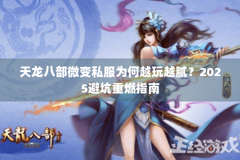 天龙八部微变私服为何越玩越腻?2025避坑重燃指南 天龙八部微变私服为何越玩越腻?2025避坑重燃指南