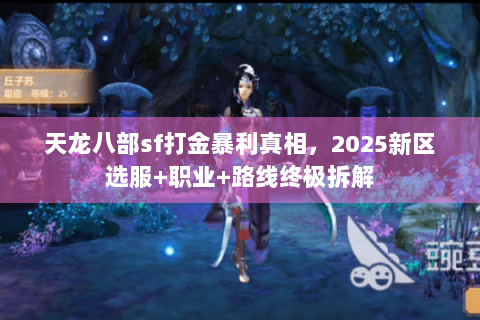 天龙八部sf打金暴利真相,2025新区选服+职业+路线终极拆解 天龙八部sf打金暴利真相,2025新区选服+职业+路线终极拆解