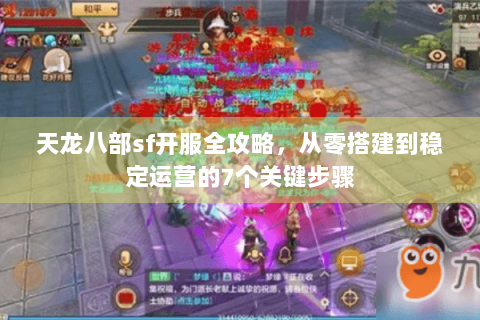 天龙八部sf开服全攻略,从零搭建到稳定运营的7个关键步骤 天龙八部sf开服全攻略,从零搭建到稳定运营的7个关键步骤