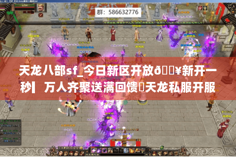 天龙八部sf_今日新区开放🔥新开一秒▎万人齐聚送满回馈◁天龙私服开服表总览