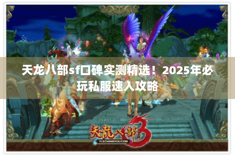 天龙八部sf口碑实测精选！2025年必玩私服速入攻略