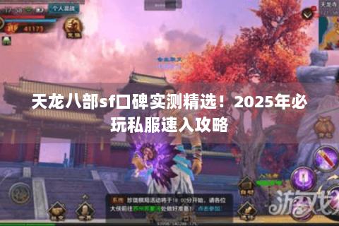 天龙八部sf口碑实测精选!2025年必玩私服速入攻略 天龙八部sf口碑实测精选!2025年必玩私服速入攻略