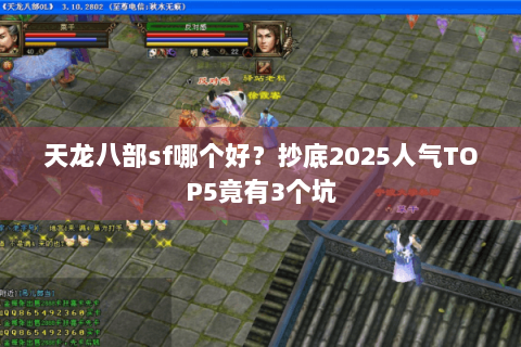 天龙八部sf哪个好?抄底2025人气TOP5竟有3个坑 天龙八部sf哪个好?抄底2025人气TOP5竟有3个坑