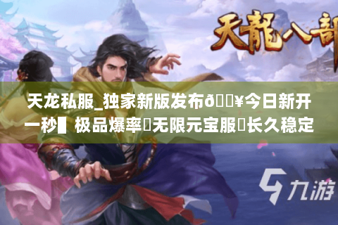 天龙私服_独家新版发布🔥今日新开一秒▌极品爆率▶无限元宝服◀长久稳定不关服 天龙私服_独家新版发布🔥今日新开一秒▌极品爆率▶无限元宝服◀长久稳定不关服