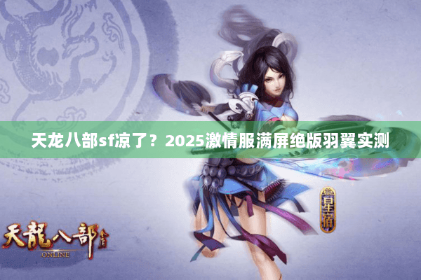 天龙八部sf凉了？2025激情服满屏绝版羽翼实测