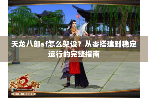 天龙八部sf怎么架设？从零搭建到稳定运行的完整指南