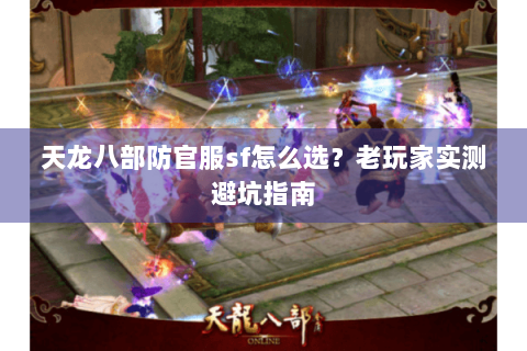 天龙八部防官服sf怎么选？老玩家实测避坑指南