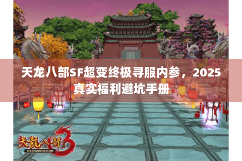 天龙八部SF超变终极寻服内参，2025真实福利避坑手册