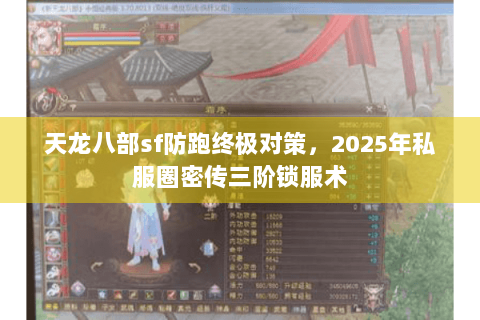 天龙八部sf防跑终极对策，2025年私服圈密传三阶锁服术