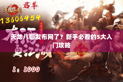 天龙八部发布网了?新手必看的5大入门攻略 天龙八部发布网了?新手必看的5大入门攻略