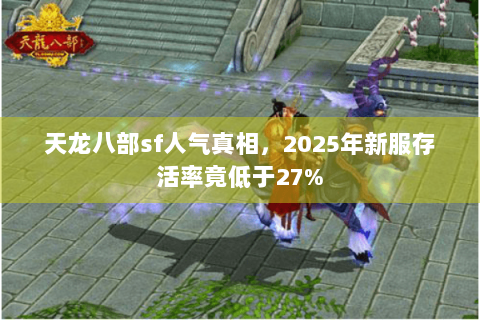 天龙八部sf人气真相，2025年新服存活率竟低于27%