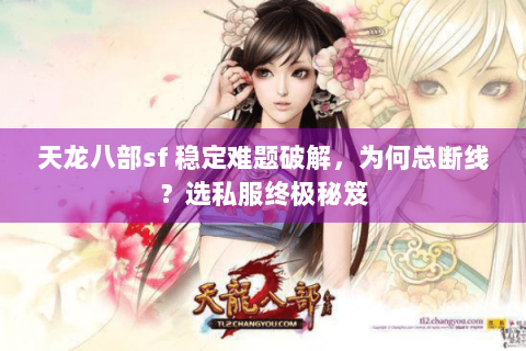 天龙八部sf 稳定难题破解，为何总断线？选私服终极秘笈