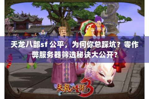 天龙八部sf 公平，为何你总踩坑？零作弊服务器筛选秘诀大公开？