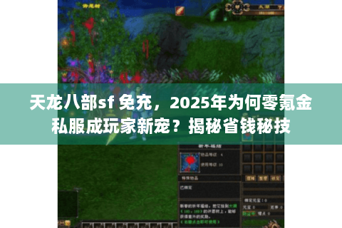 天龙八部sf 免充,2025年为何零氪金私服成玩家新宠?揭秘省钱秘技 天龙八部sf 免充,2025年为何零氪金私服成玩家新宠?揭秘省钱秘技