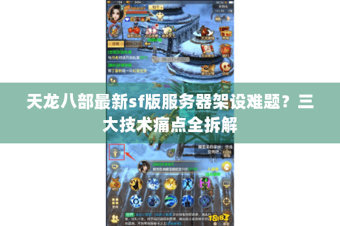 天龙八部最新sf版服务器架设难题?三大技术痛点全拆解 天龙八部最新sf版服务器架设难题?三大技术痛点全拆解