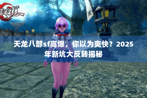 天龙八部sf高爆，你以为爽快？2025年新坑大反转揭秘