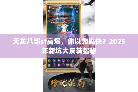 天龙八部sf高爆,你以为爽快?2025年新坑大反转揭秘 天龙八部sf高爆,你以为爽快?2025年新坑大反转揭秘