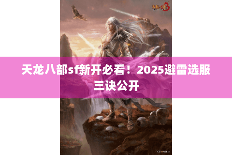 天龙八部sf新开必看!2025避雷选服三诀公开 天龙八部sf新开必看!2025避雷选服三诀公开
