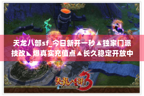天龙八部sf_今日新开一秒▲独家门派技改◣爆真实充值点▲长久稳定开放中