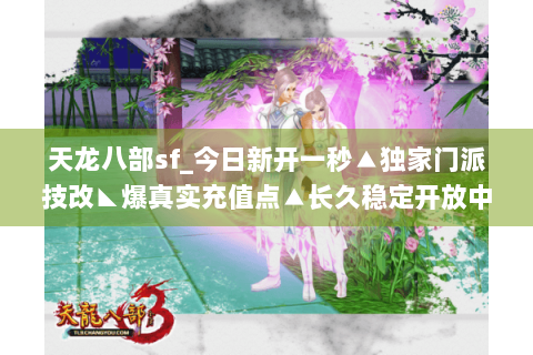 天龙八部sf_今日新开一秒▲独家门派技改◣爆真实充值点▲长久稳定开放中 天龙八部sf_今日新开一秒▲独家门派技改◣爆真实充值点▲长久稳定开放中