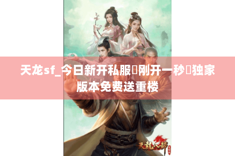 天龙sf_今日新开私服▶刚开一秒◀独家版本免费送重楼 天龙sf_今日新开私服▶刚开一秒◀独家版本免费送重楼