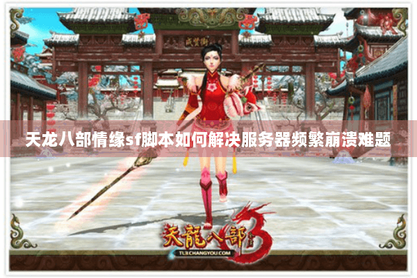 天龙八部情缘sf脚本如何解决服务器频繁崩溃难题