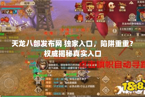 天龙八部发布网 独家入口,陷阱重重?权威揭秘真实入口 天龙八部发布网 独家入口,陷阱重重?权威揭秘真实入口