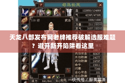 天龙八部发布网老牌推荐破解选服难题?避开新开陷阱看这里 天龙八部发布网老牌推荐破解选服难题?避开新开陷阱看这里