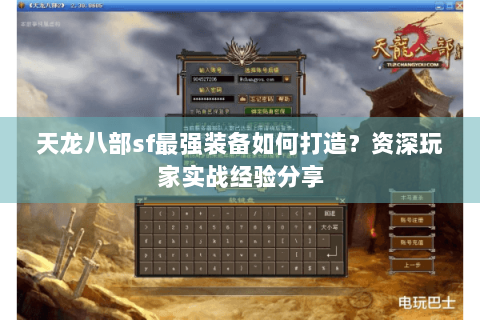 天龙八部sf最强装备如何打造?资深玩家实战经验分享 天龙八部sf最强装备如何打造?资深玩家实战经验分享