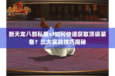 新天龙八部私服sf如何快速获取顶级装备？三大实战技巧揭秘