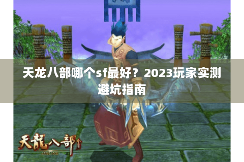 天龙八部哪个sf最好?2023玩家实测避坑指南 天龙八部哪个sf最好?2023玩家实测避坑指南