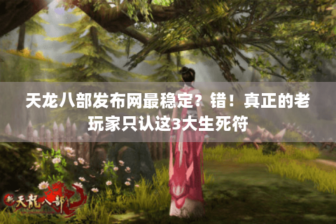 天龙八部发布网最稳定？错！真正的老玩家只认这3大生死符