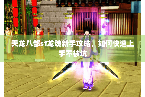 天龙八部sf龙魂新手攻略，如何快速上手不被坑