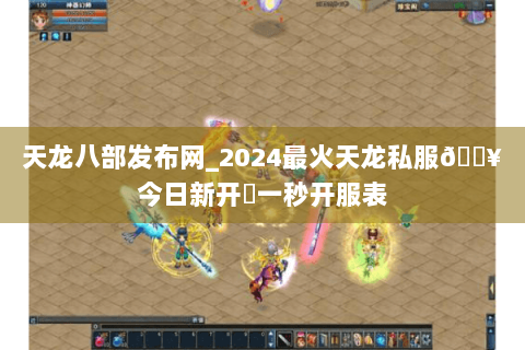 天龙八部发布网_2024最火天龙私服🔥今日新开✔一秒开服表 天龙八部发布网_2024最火天龙私服🔥今日新开✔一秒开服表