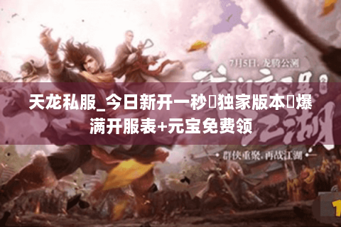 天龙私服_今日新开一秒▷独家版本◁爆满开服表+元宝免费领