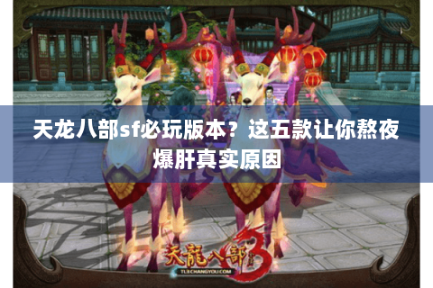 天龙八部sf必玩版本?这五款让你熬夜爆肝真实原因 天龙八部sf必玩版本?这五款让你熬夜爆肝真实原因