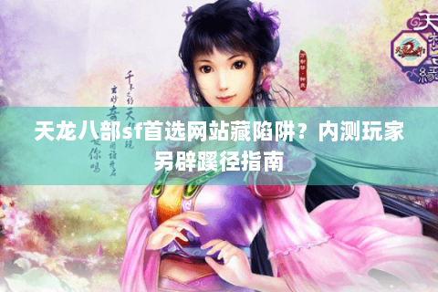 天龙八部sf首选网站藏陷阱？内测玩家另辟蹊径指南