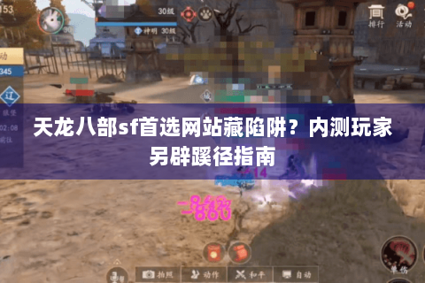天龙八部sf首选网站藏陷阱？内测玩家另辟蹊径指南