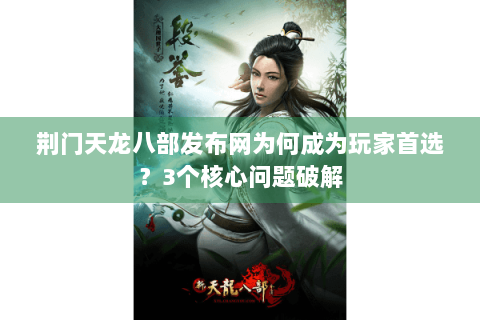 荆门天龙八部发布网为何成为玩家首选？3个核心问题破解